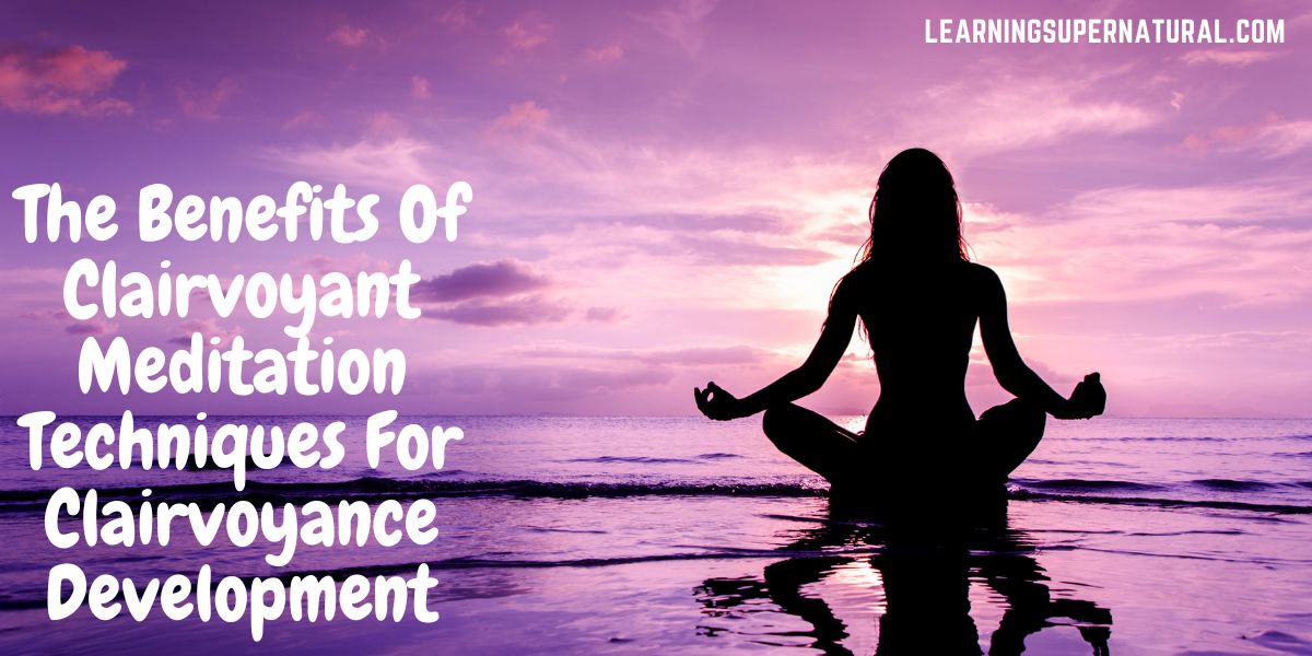 Benefits Of Clairvoyant Meditation Techniques For Clairvoyance Development