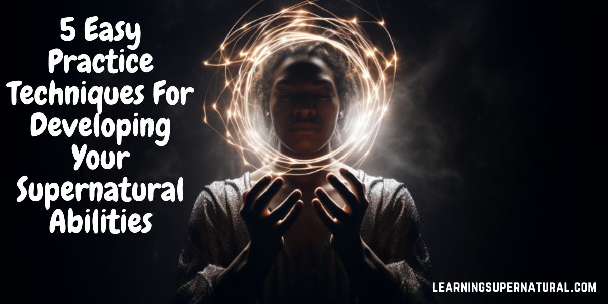 Easy Practice Techniques For Developing Your Supernatural Abilities